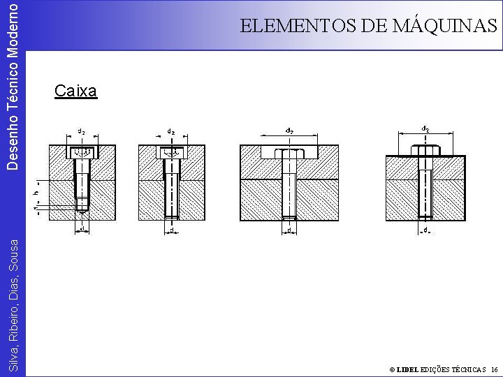 Desenho Técnico Moderno Silva, Ribeiro, Dias, Sousa ELEMENTOS DE MÁQUINAS Caixa © LIDEL EDIÇÕES