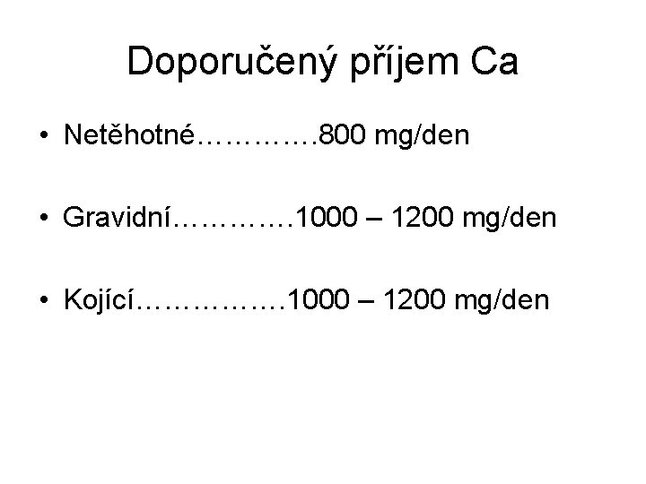 Doporučený příjem Ca • Netěhotné…………. 800 mg/den • Gravidní…………. 1000 – 1200 mg/den •