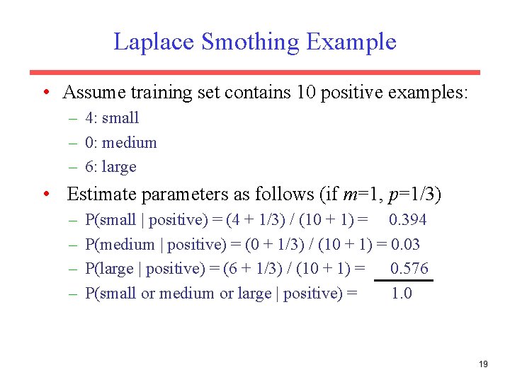 Laplace Smothing Example • Assume training set contains 10 positive examples: – 4: small