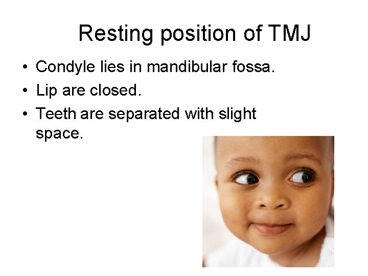 Resting position of TMJ • Condyle lies in mandibular fossa. • Lip are closed.