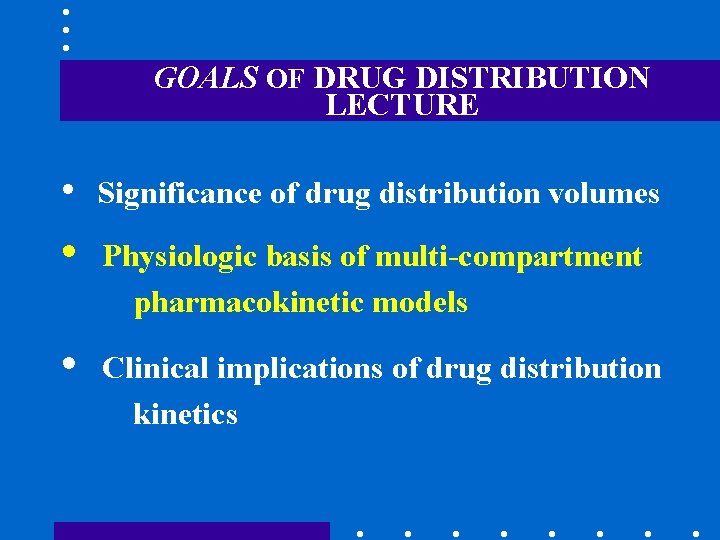 GOALS OF DRUG DISTRIBUTION LECTURE • Significance of drug distribution volumes • Physiologic basis