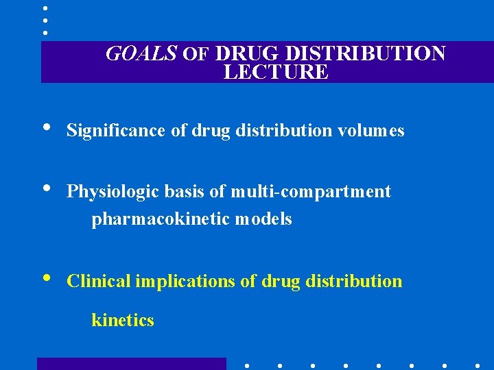 GOALS OF DRUG DISTRIBUTION LECTURE • Significance of drug distribution volumes • Physiologic basis