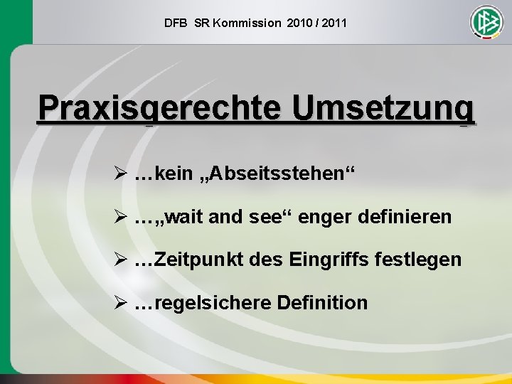 DFB SR Kommission 2010 / 2011 Praxisgerechte Umsetzung Ø …kein „Abseitsstehen“ Ø …„wait and