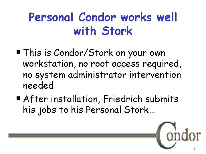 Personal Condor works well with Stork § This is Condor/Stork on your own workstation,