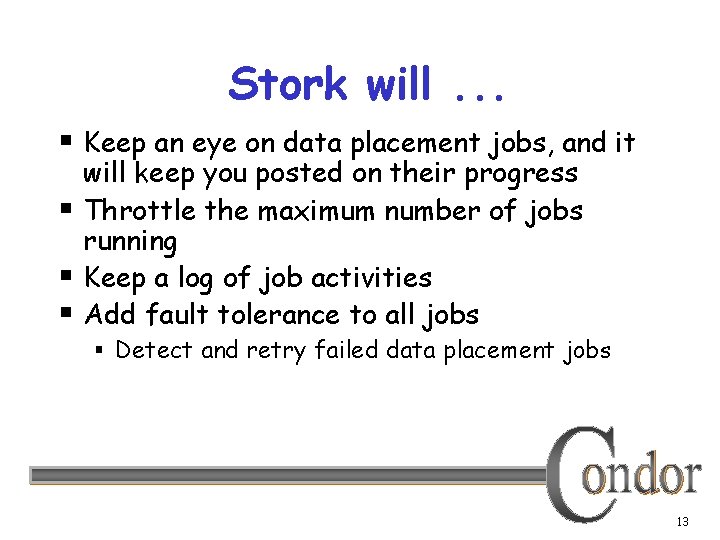 Stork will. . . § Keep an eye on data placement jobs, and it