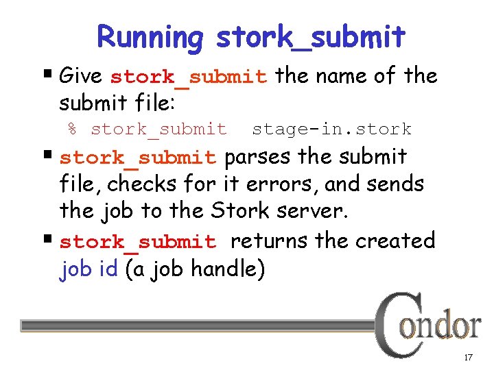 Running stork_submit § Give stork_submit the name of the submit file: % stork_submit stage-in.