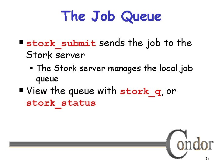 The Job Queue § stork_submit sends the job to the Stork server § The