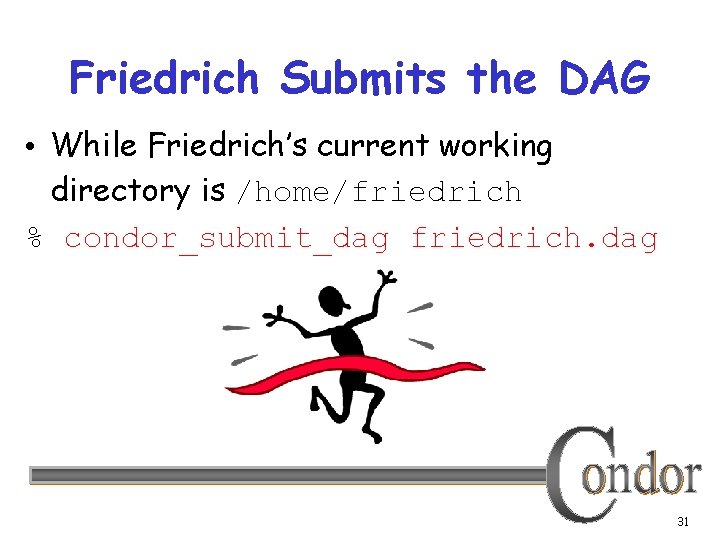 Friedrich Submits the DAG • While Friedrich’s current working directory is /home/friedrich % condor_submit_dag