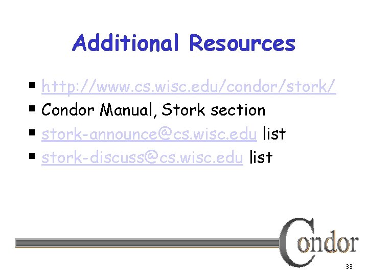 Additional Resources § http: //www. cs. wisc. edu/condor/stork/ § Condor Manual, Stork section §