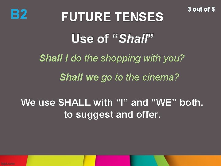 B 2 FUTURE TENSES 3 out of 5 Use of “Shall” Shall I do