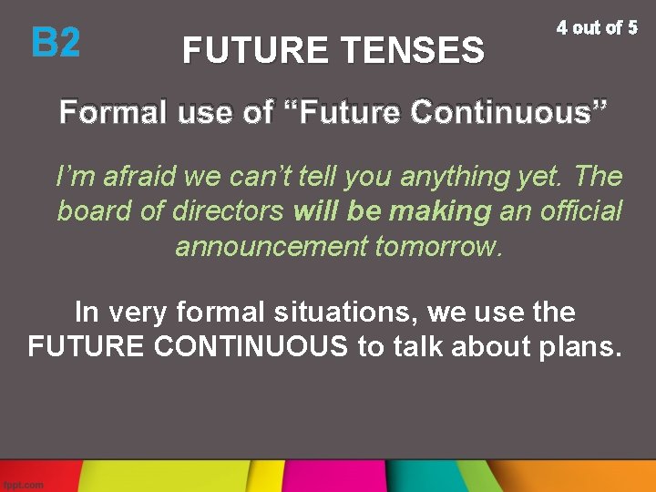 B 2 FUTURE TENSES 4 out of 5 Formal use of “Future Continuous” I’m