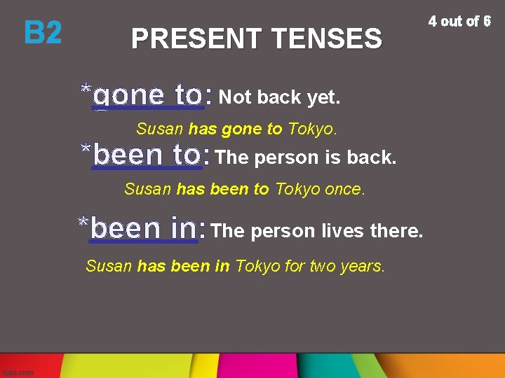 B 2 PRESENT TENSES *gone to: Not back yet. Susan has gone to Tokyo.