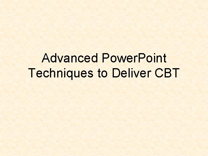 Advanced Power. Point Techniques to Deliver CBT 