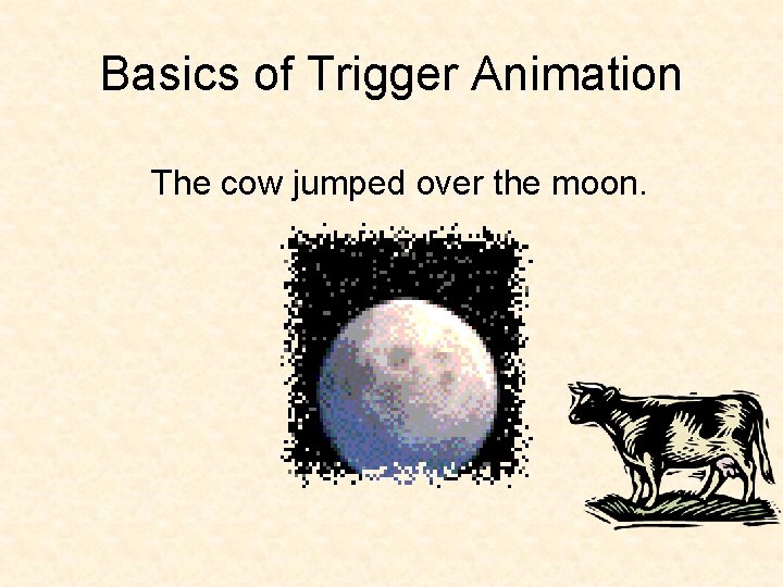Basics of Trigger Animation The cow jumped over the moon. 