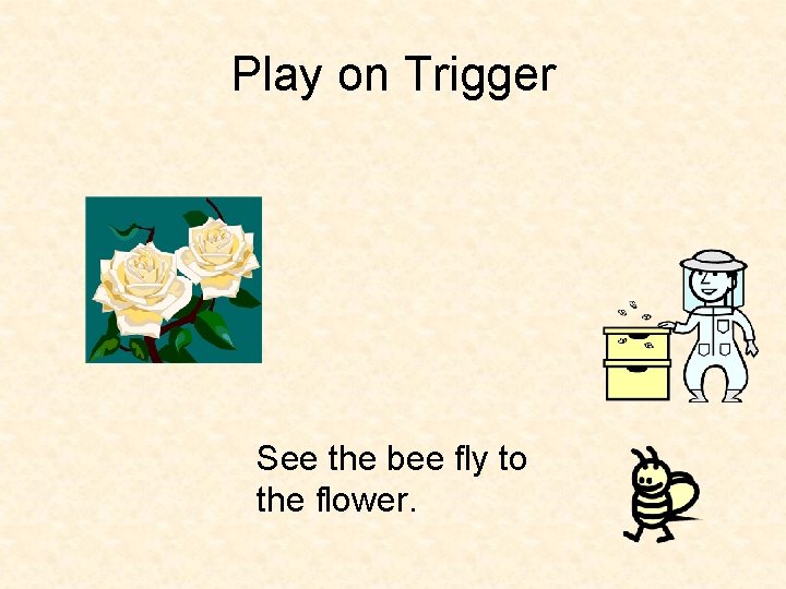 Play on Trigger See the bee fly to the flower. 