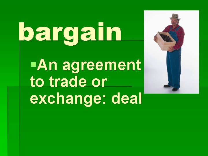 bargain §An agreement to trade or exchange: deal 