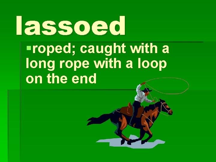 lassoed §roped; caught with a long rope with a loop on the end 