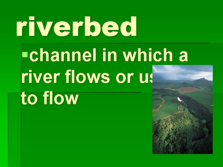riverbed §channel in which a river flows or used to flow 