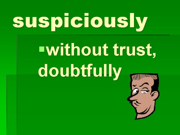 suspiciously §without trust, doubtfully 