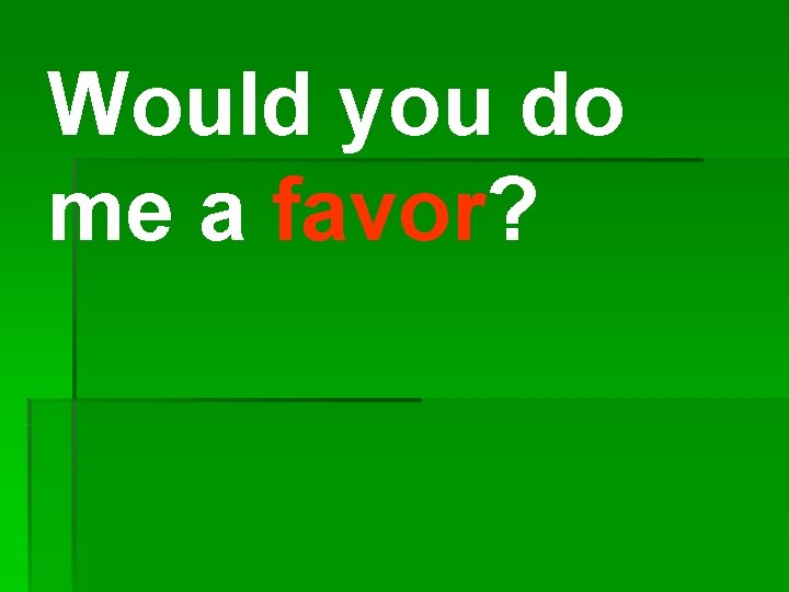 Would you do me a favor? 