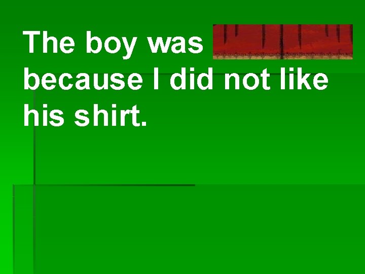 The boy was offended because I did not like his shirt. 