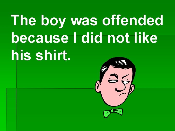 The boy was offended because I did not like his shirt. 