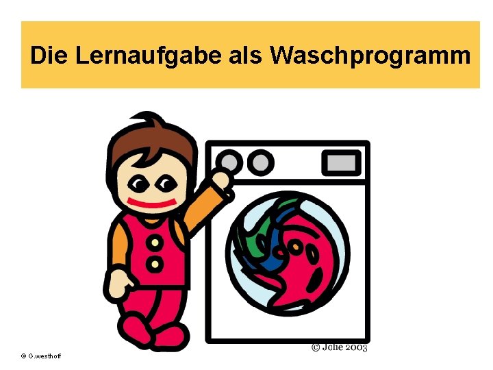 Die Lernaufgabe als Waschprogramm © G. westhoff 
