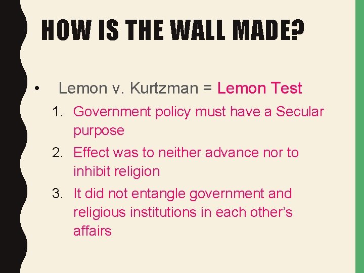 HOW IS THE WALL MADE? • Lemon v. Kurtzman = Lemon Test 1. Government