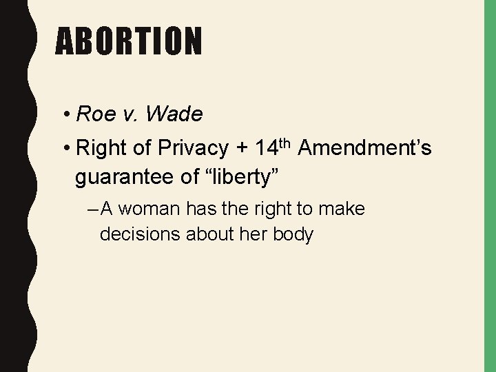 ABORTION • Roe v. Wade • Right of Privacy + 14 th Amendment’s guarantee