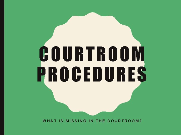 COURTROOM PROCEDURES WHAT IS MISSING IN THE COURTROOM? 