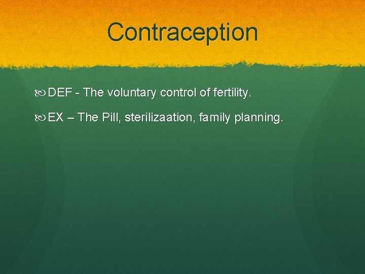 Contraception DEF - The voluntary control of fertility. EX – The Pill, sterilizaation, family