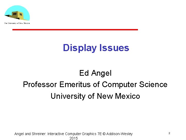 Display Issues Ed Angel Professor Emeritus of Computer Science University of New Mexico Angel