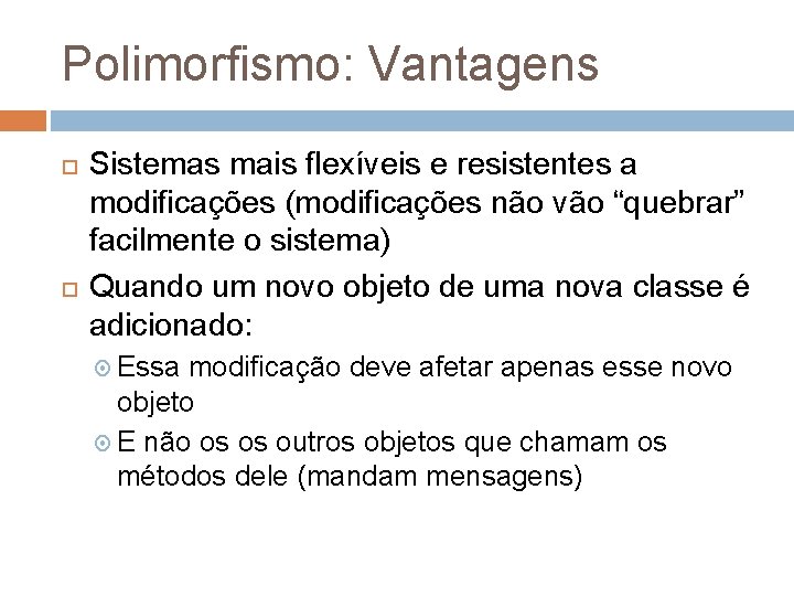 Polimorfismo: Vantagens Sistemas mais flexíveis e resistentes a modificações (modificações não vão “quebrar” facilmente