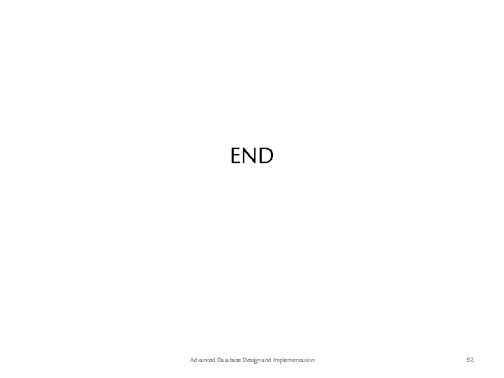 END Advanced Database Design and Implementation 52 