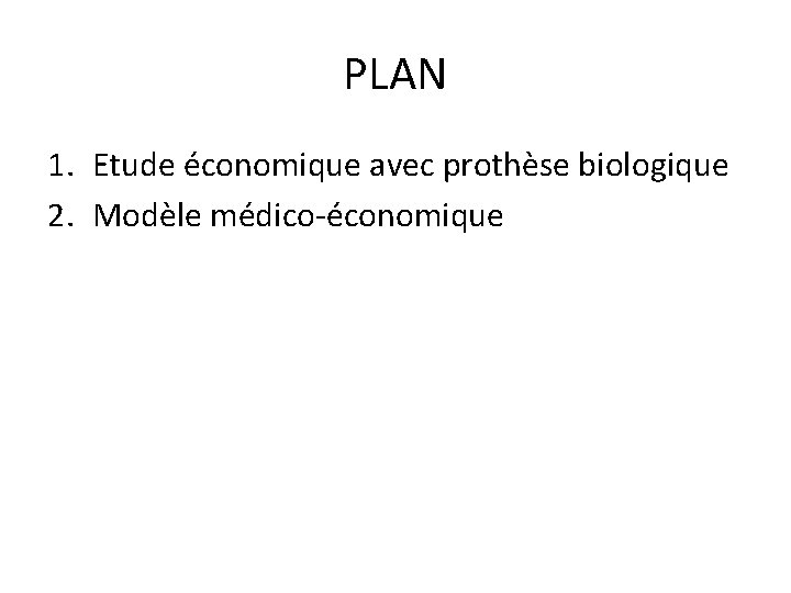 PLAN 1. Etude économique avec prothèse biologique 2. Modèle médico-économique 