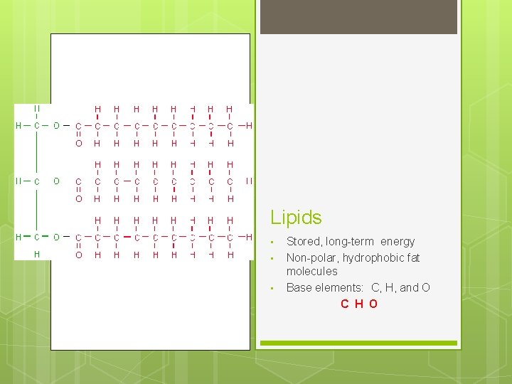 Lipids • • • Stored, long-term energy Non-polar, hydrophobic fat molecules Base elements: C,