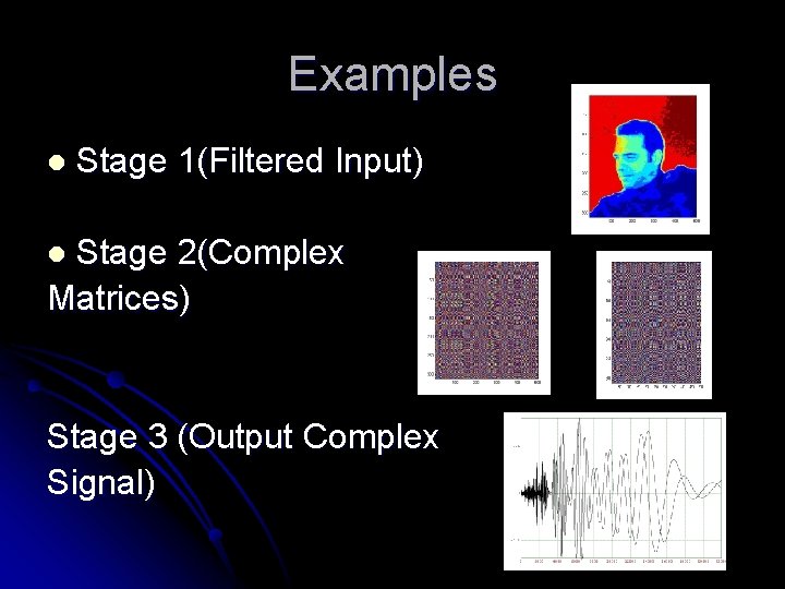 Examples l Stage 1(Filtered Input) Stage 2(Complex Matrices) l Stage 3 (Output Complex Signal)
