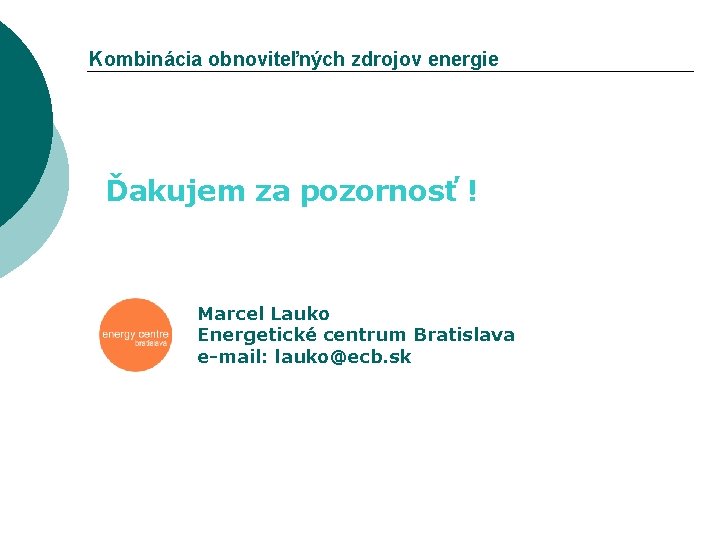 Kombinácia obnoviteľných zdrojov energie Ďakujem za pozornosť ! Marcel Lauko Energetické centrum Bratislava e-mail: