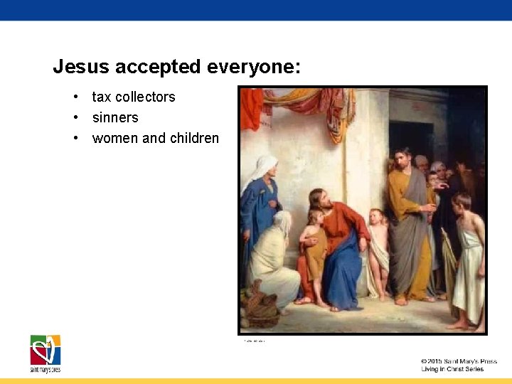 Jesus accepted everyone: • tax collectors • sinners • women and children Public domain