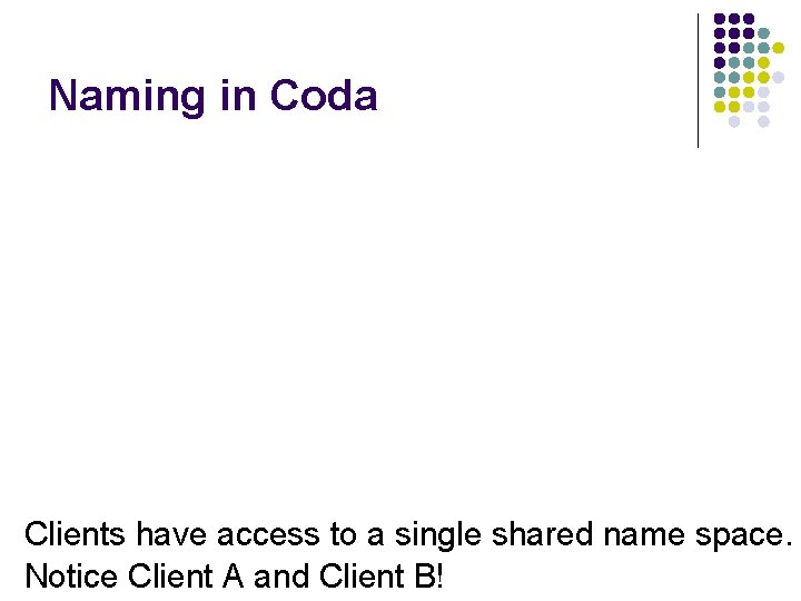 Naming in Coda Clients have access to a single shared name space. Notice Client