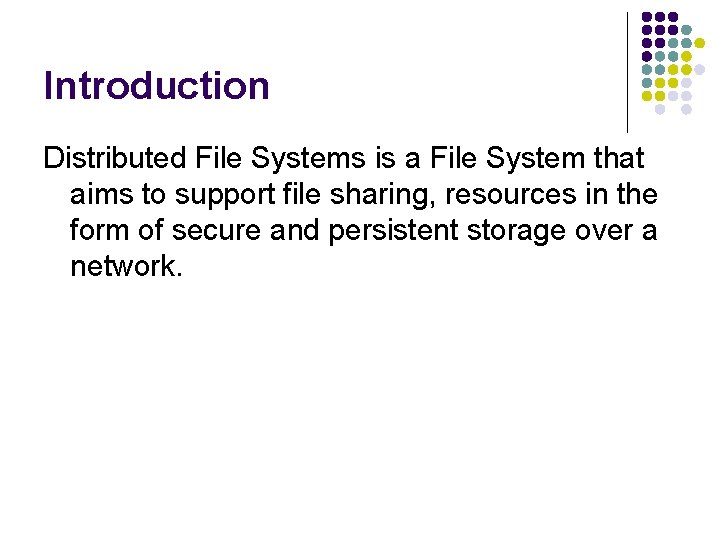 Introduction Distributed File Systems is a File System that aims to support file sharing,