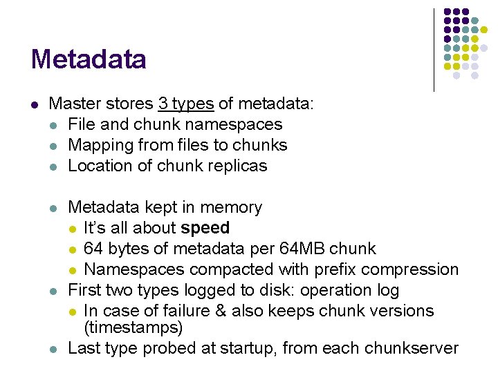 Metadata l Master stores 3 types of metadata: l File and chunk namespaces l