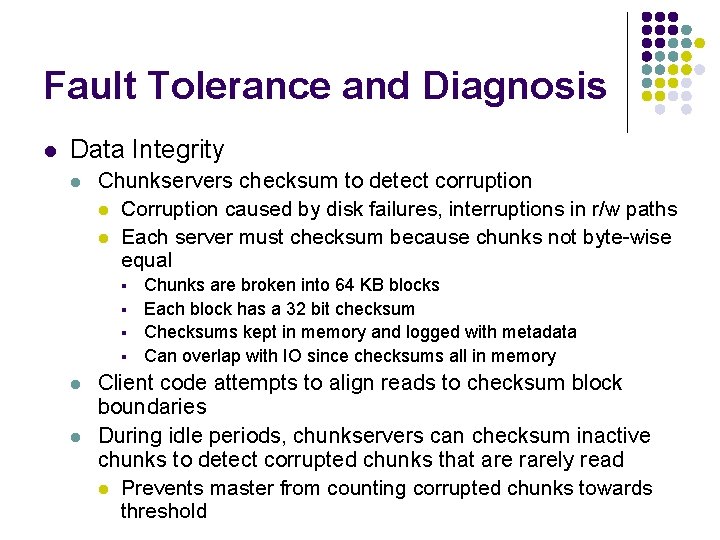 Fault Tolerance and Diagnosis l Data Integrity l Chunkservers checksum to detect corruption l