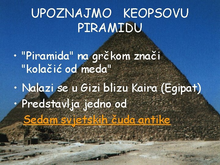 UPOZNAJMO KEOPSOVU PIRAMIDU • "Piramida" na grčkom znači "kolačić od meda" • Nalazi se