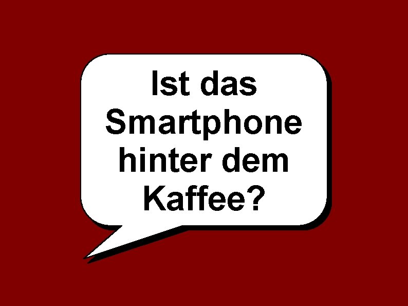 Ist das Smartphone hinter dem Kaffee? 