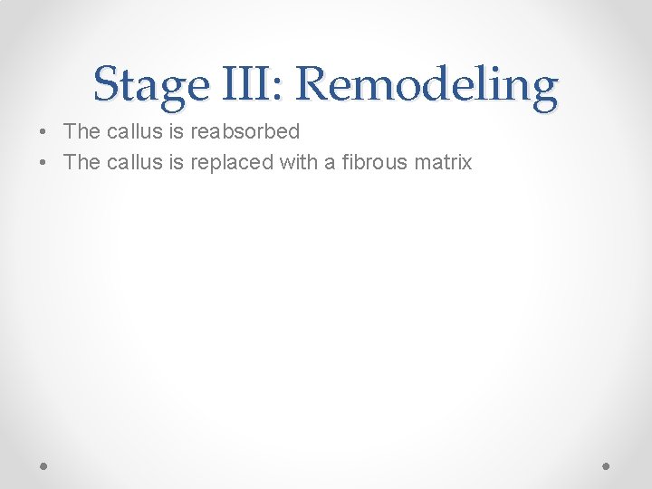 Stage III: Remodeling • The callus is reabsorbed • The callus is replaced with