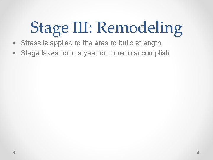 Stage III: Remodeling • Stress is applied to the area to build strength. •