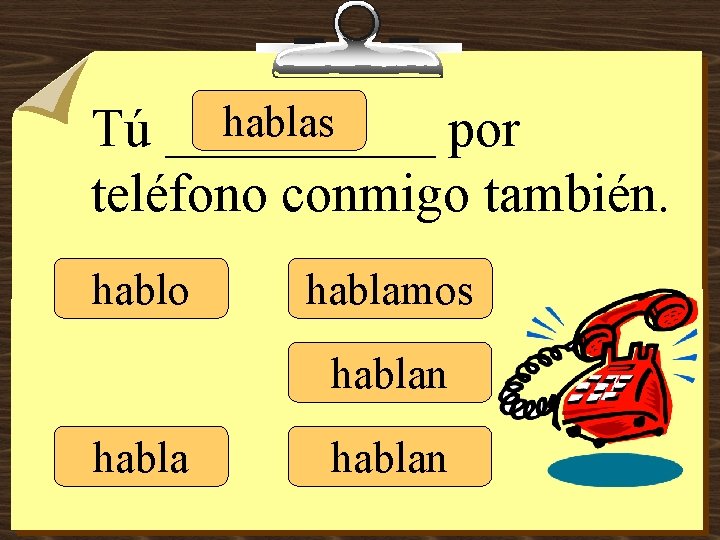 hablas Tú _____ por teléfono conmigo también. hablo hablamos hablan 