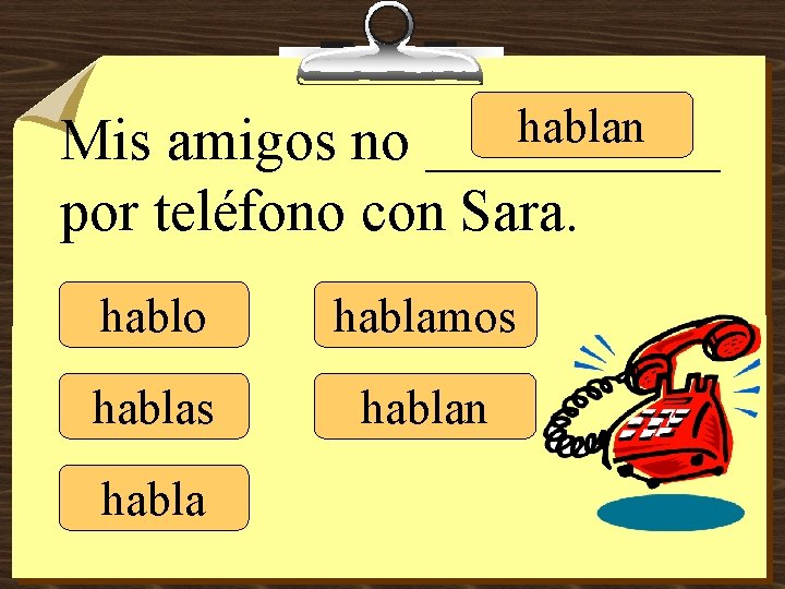 hablan _____ Mis amigos no por teléfono con Sara. hablo hablamos hablan habla 