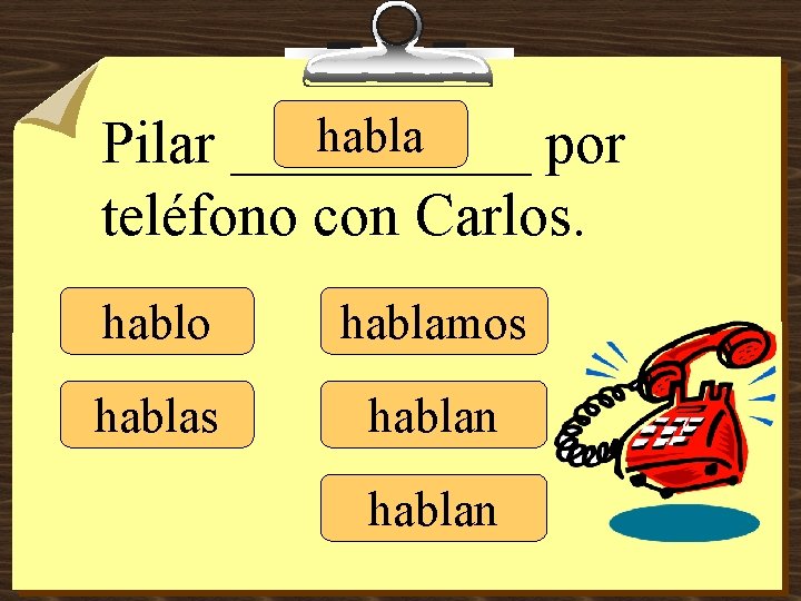 habla Pilar _____ por teléfono con Carlos. hablo hablamos hablan 